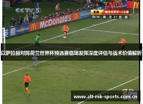 以萨拉赫对阵荷兰世界杯预选赛临场发挥深度评估与战术价值解析