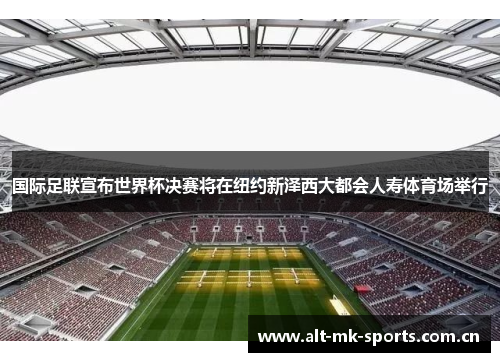 国际足联宣布世界杯决赛将在纽约新泽西大都会人寿体育场举行